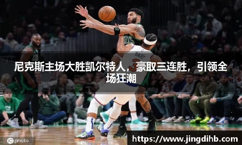 尼克斯主场大胜凯尔特人，豪取三连胜，引领全场狂潮