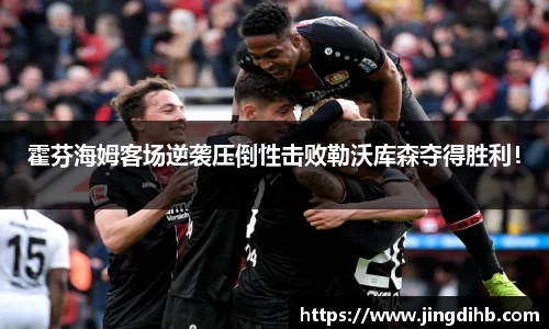 霍芬海姆客场逆袭压倒性击败勒沃库森夺得胜利！