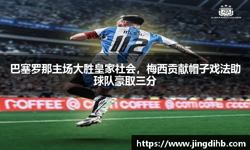 巴塞罗那主场大胜皇家社会，梅西贡献帽子戏法助球队豪取三分