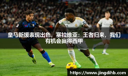 皇马新援表现出色，塞拉维亚：王者归来，我们有机会赢得西甲