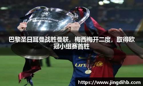 巴黎圣日耳曼战胜曼联，梅西梅开二度，取得欧冠小组赛首胜