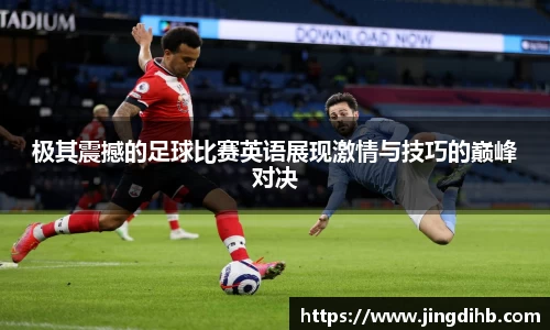 极其震撼的足球比赛英语展现激情与技巧的巅峰对决