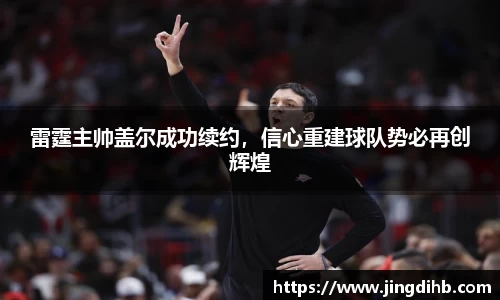 雷霆主帅盖尔成功续约，信心重建球队势必再创辉煌