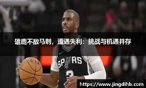 雄鹿不敌马刺，遭遇失利：挑战与机遇并存