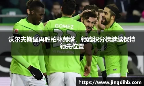 沃尔夫斯堡再胜柏林赫塔，领跑积分榜继续保持领先位置