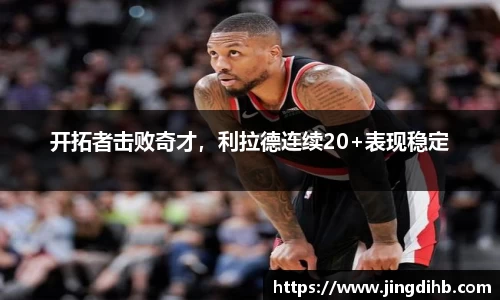 开拓者击败奇才，利拉德连续20+表现稳定