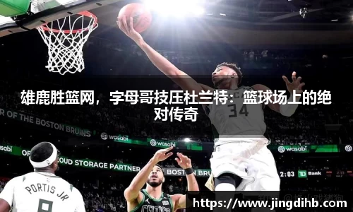 雄鹿胜篮网，字母哥技压杜兰特：篮球场上的绝对传奇