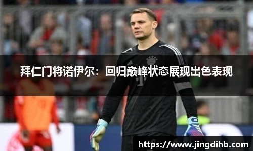 拜仁门将诺伊尔：回归巅峰状态展现出色表现
