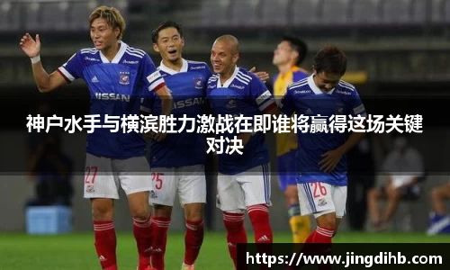 神户水手与横滨胜力激战在即谁将赢得这场关键对决
